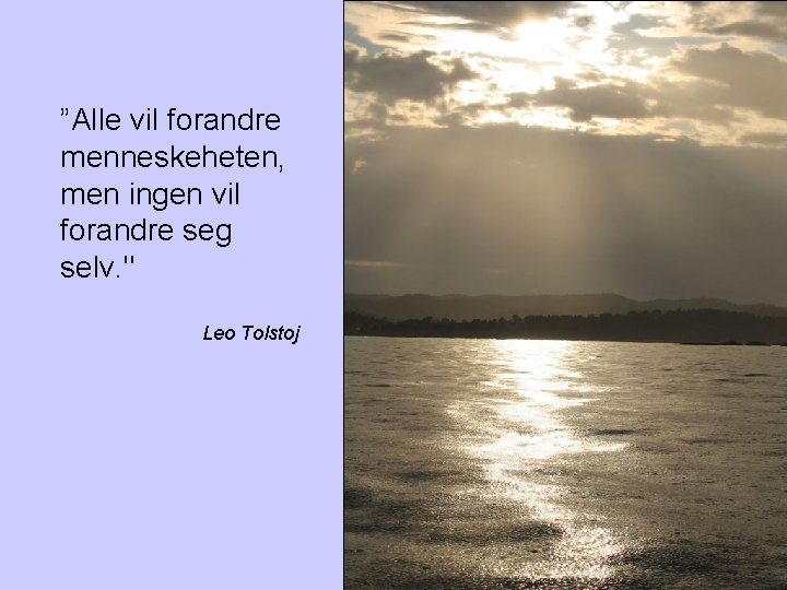 ”Alle vil forandre menneskeheten, men ingen vil forandre seg selv. " Leo Tolstoj 