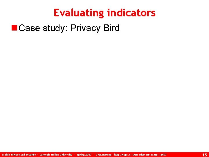 Evaluating indicators n Case study: Privacy Bird Usable Privacy and Security • Carnegie Mellon