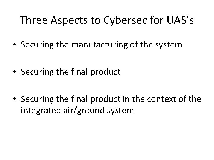 Three Aspects to Cybersec for UAS’s • Securing the manufacturing of the system •