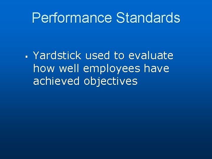 Performance Standards § Yardstick used to evaluate how well employees have achieved objectives 