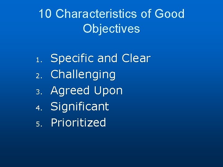 10 Characteristics of Good Objectives 1. 2. 3. 4. 5. Specific and Clear Challenging