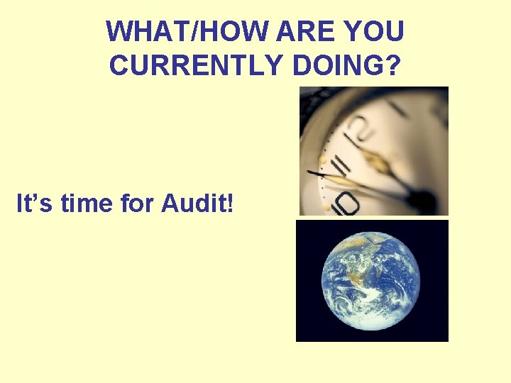 WHAT/HOW ARE YOU CURRENTLY DOING? It’s time for Audit! 