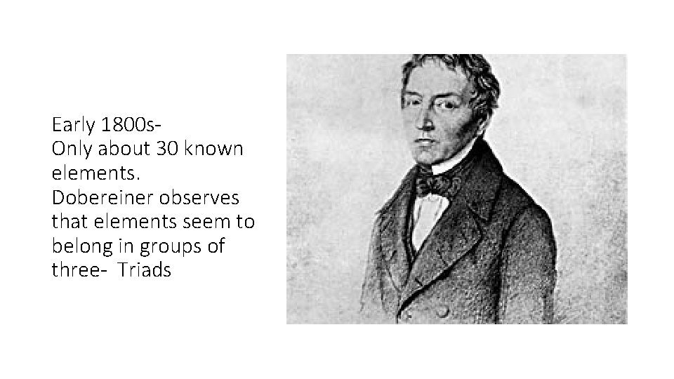 Early 1800 s. Only about 30 known elements. Dobereiner observes that elements seem to