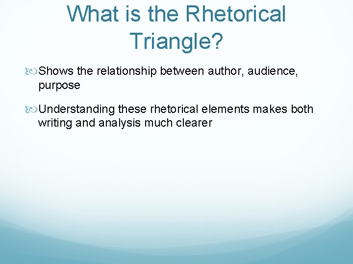 What is the Rhetorical Triangle? Shows the relationship between author, audience, purpose Understanding these