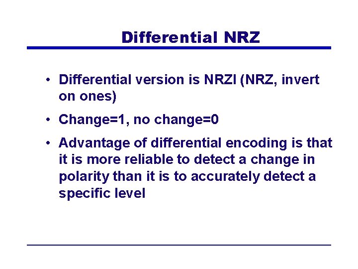 Differential NRZ • Differential version is NRZI (NRZ, invert on ones) • Change=1, no