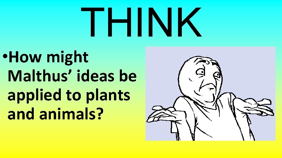 THINK • How might Malthus’ ideas be applied to plants and animals? 