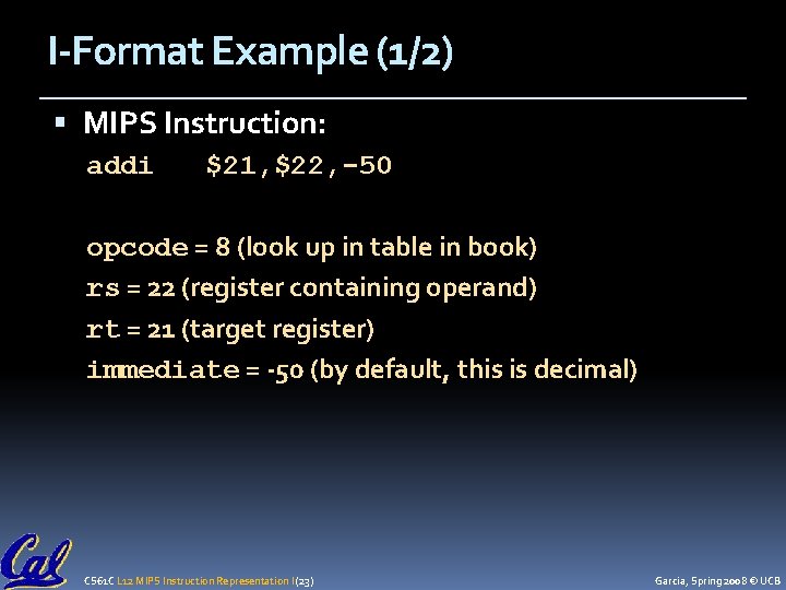 I-Format Example (1/2) MIPS Instruction: addi $21, $22, -50 opcode = 8 (look up