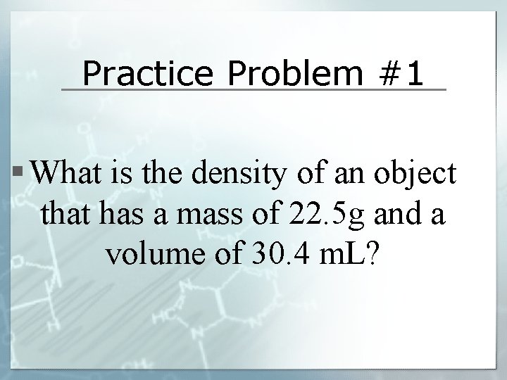 Practice Problem #1 § What is the density of an object that has a