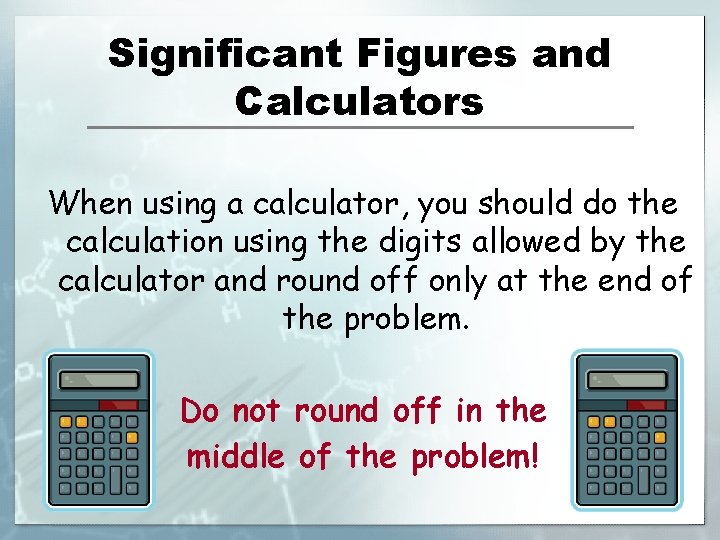 Significant Figures and Calculators When using a calculator, you should do the calculation using
