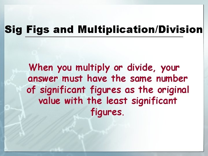 Sig Figs and Multiplication/Division When you multiply or divide, your answer must have the