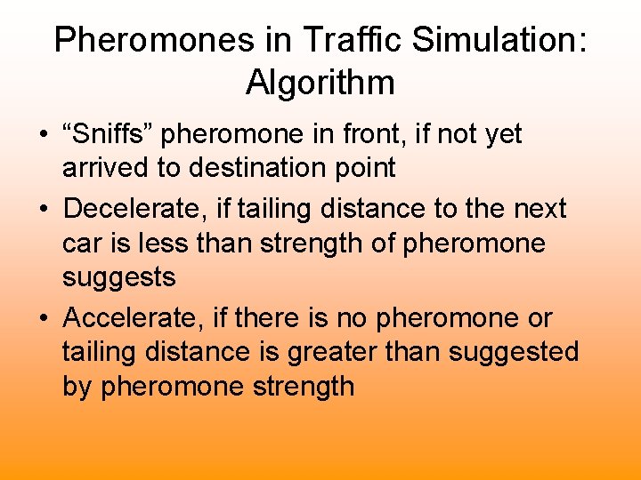 Pheromones in Traffic Simulation: Algorithm • “Sniffs” pheromone in front, if not yet arrived