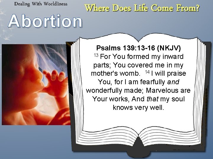 Dealing With Worldliness Abortion Where Does Life Come From? Psalms 139: 13 -16 (NKJV)