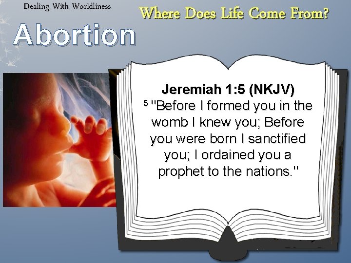 Dealing With Worldliness Abortion Where Does Life Come From? Jeremiah 1: 5 (NKJV) 5