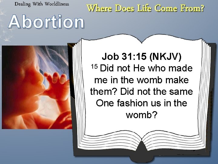 Dealing With Worldliness Abortion Where Does Life Come From? Job 31: 15 (NKJV) 15