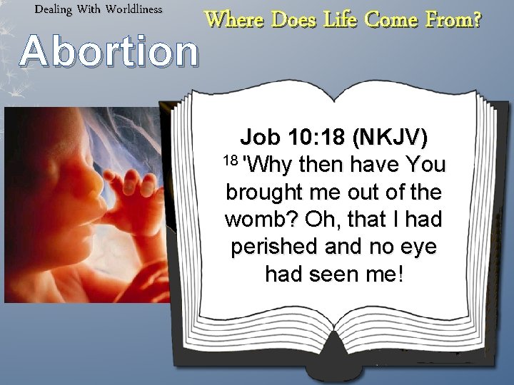 Dealing With Worldliness Abortion Where Does Life Come From? Job 10: 18 (NKJV) 18
