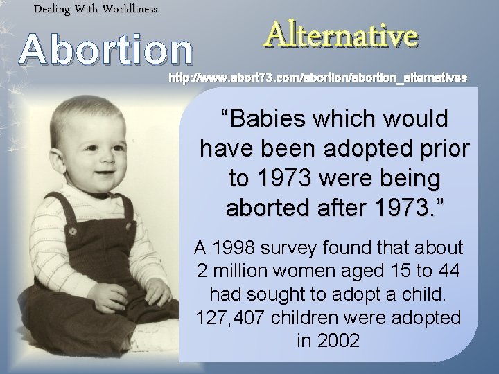 Dealing With Worldliness Abortion Alternative http: //www. abort 73. com/abortion_alternatives “Babies which would have
