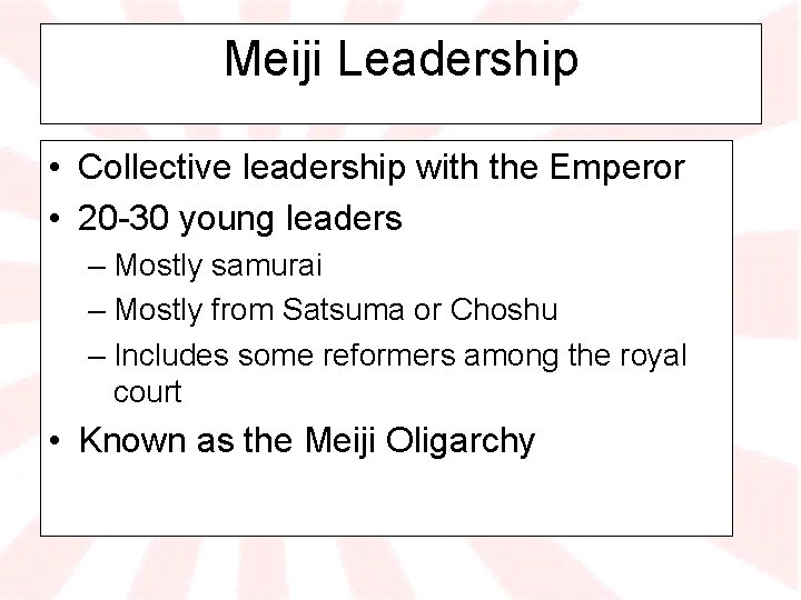 Meiji Leadership • Collective leadership with the Emperor • 20 -30 young leaders –