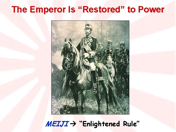 The Emperor Is “Restored” to Power MEIJI “Enlightened Rule” 