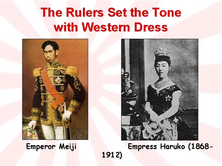 The Rulers Set the Tone with Western Dress Emperor Meiji 1912) Empress Haruko (1868