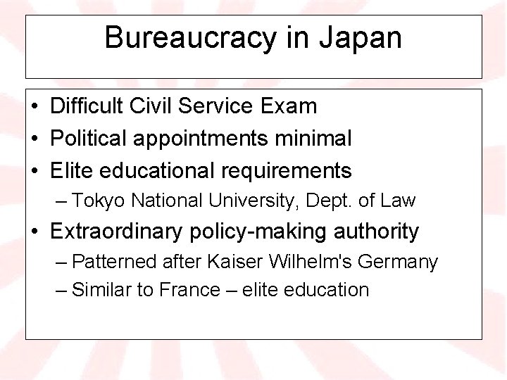 Bureaucracy in Japan • Difficult Civil Service Exam • Political appointments minimal • Elite