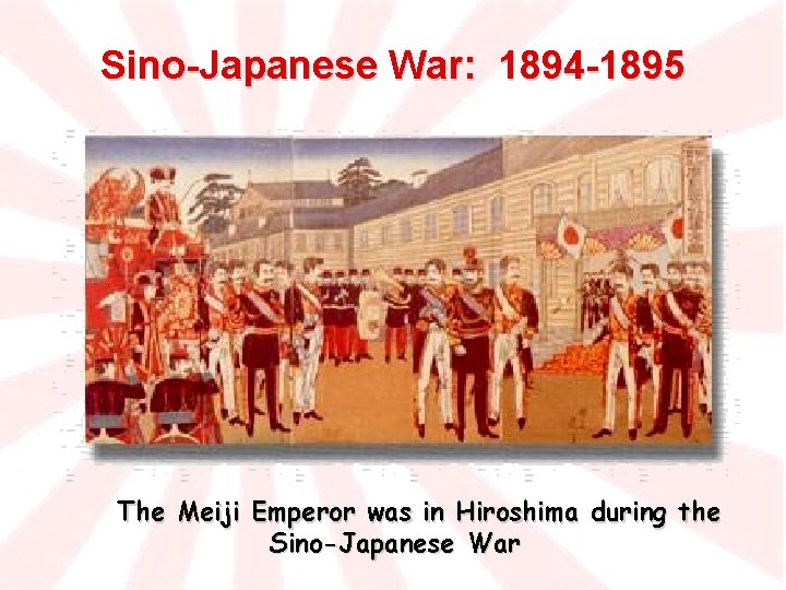 Sino-Japanese War: 1894 -1895 The Meiji Emperor was in Hiroshima during the Sino-Japanese War