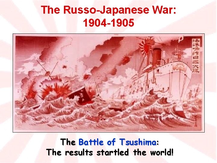 The Russo-Japanese War: 1904 -1905 The Battle of Tsushima: The results startled the world!