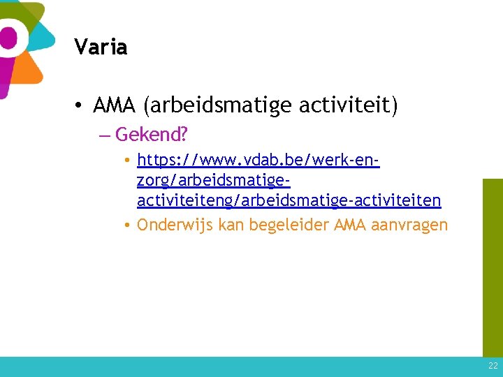 Varia • AMA (arbeidsmatige activiteit) – Gekend? • https: //www. vdab. be/werk-enzorg/arbeidsmatigeactiviteiteng/arbeidsmatige-activiteiten • Onderwijs