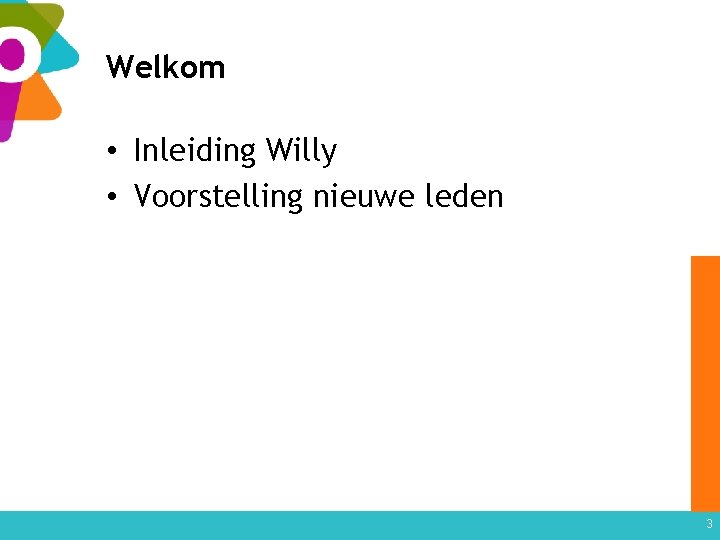 Welkom • Inleiding Willy • Voorstelling nieuwe leden 3 