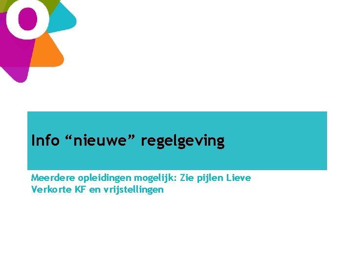 Info “nieuwe” regelgeving Meerdere opleidingen mogelijk: Zie pijlen Lieve Verkorte KF en vrijstellingen 