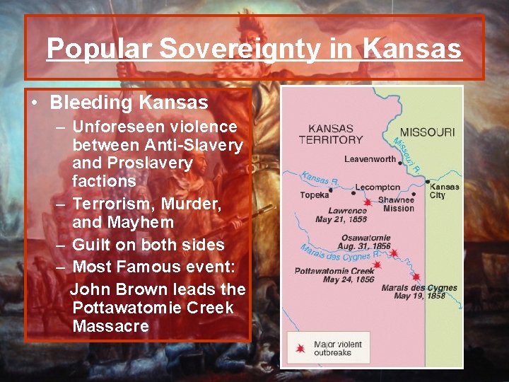 Popular Sovereignty in Kansas • Bleeding Kansas – Unforeseen violence between Anti-Slavery and Proslavery