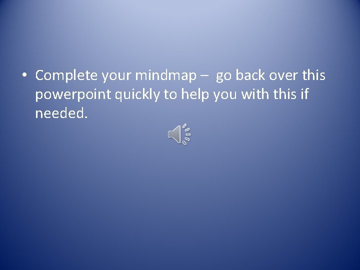  • Complete your mindmap – go back over this powerpoint quickly to help