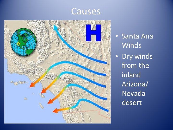 Causes • Santa Ana Winds • Dry winds from the inland Arizona/ Nevada desert