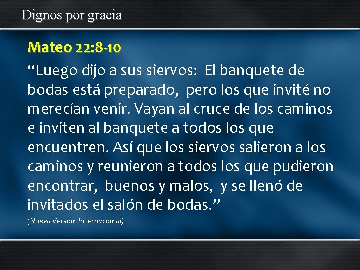 Dignos por gracia Mateo 22: 8 -10 “Luego dijo a sus siervos: El banquete