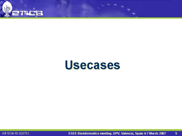 Usecases INFSOM-RI-026753 EGEE Bioinformatics meeting. UPV, Valencia, Spain 6 -7 March 2007 5 