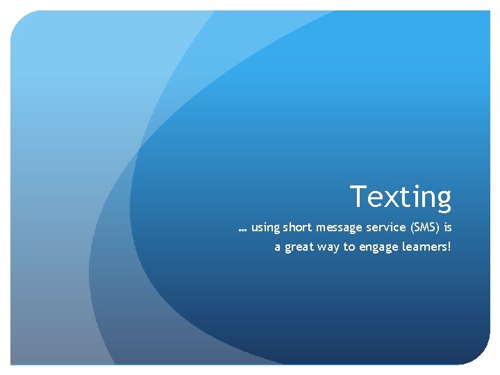Texting … using short message service (SMS) is a great way to engage learners!
