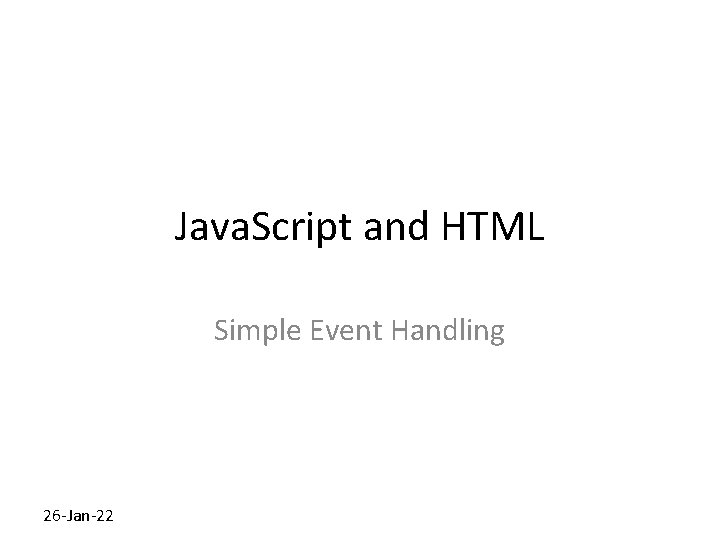 Java. Script and HTML Simple Event Handling 26 -Jan-22 Java. Script and HTML Simple Event Handling 26 -Jan-22