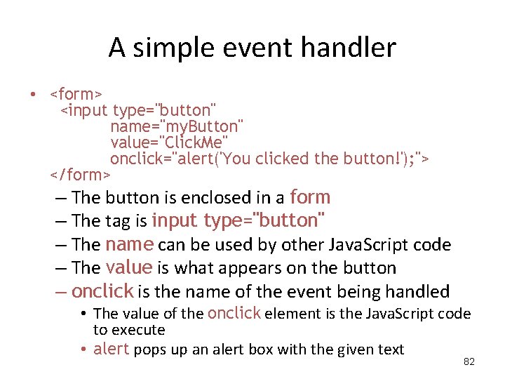 A simple event handler • <form> <input type="button" name="my. Button" value="Click. Me" onclick="alert('You clicked A simple event handler • <form> <input type="button" name="my. Button" value="Click. Me" onclick="alert('You clicked
