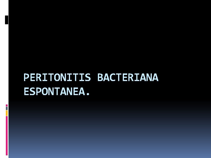 PERITONITIS BACTERIANA ESPONTANEA. 