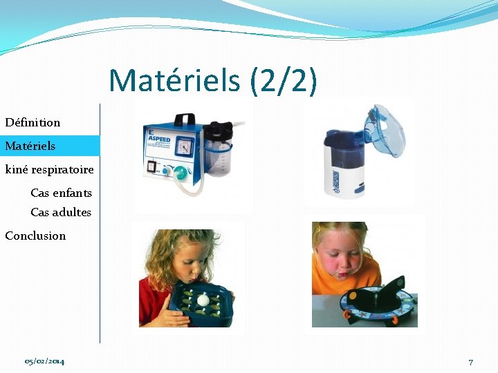 Matériels (2/2) Définition Matériels kiné respiratoire Cas enfants Cas adultes Conclusion 05/02/2014 7 