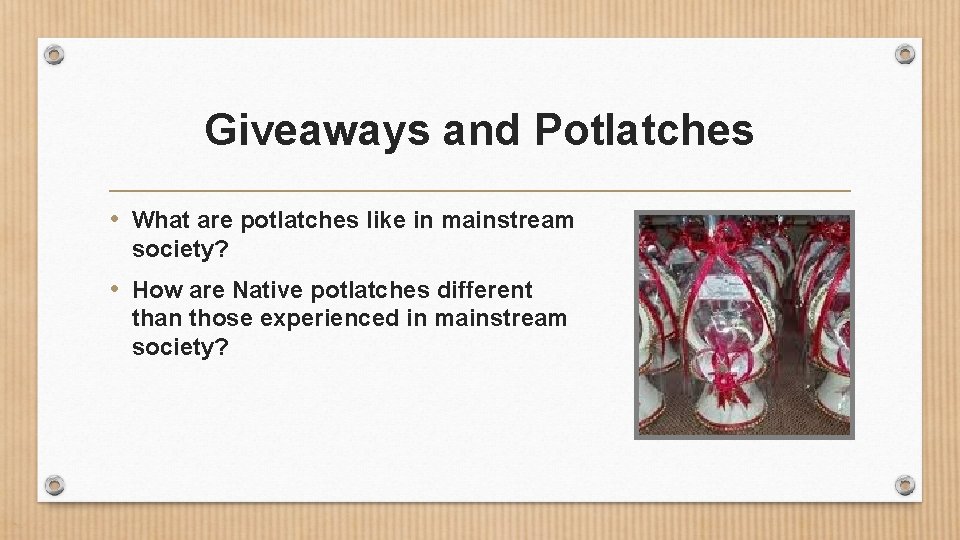 Giveaways and Potlatches • What are potlatches like in mainstream society? • How are