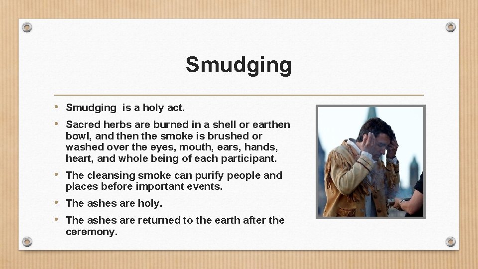Smudging • Smudging is a holy act. • Sacred herbs are burned in a