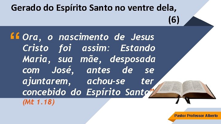 Gerado do Espírito Santo no ventre dela, (6) “ Ora, o nascimento de Jesus