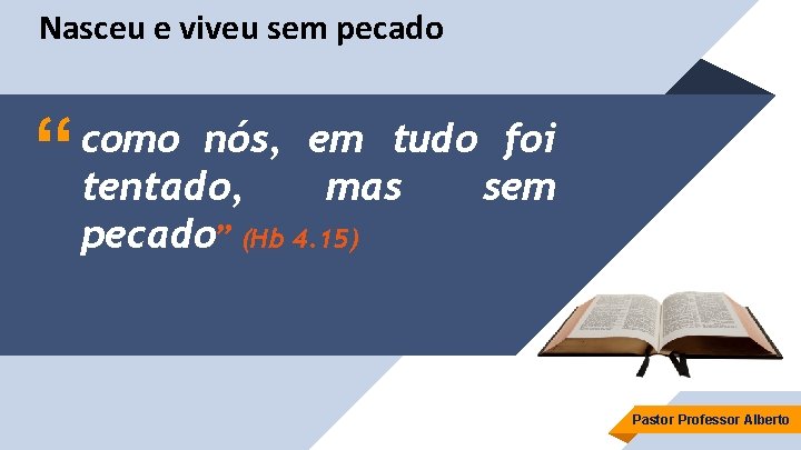 Nasceu e viveu sem pecado “ como nós, em tudo foi tentado, mas sem