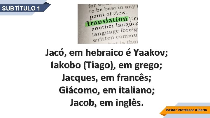 SUBTÍTULO 1 Jacó, em hebraico é Yaakov; Iakobo (Tiago), em grego; Jacques, em francês;