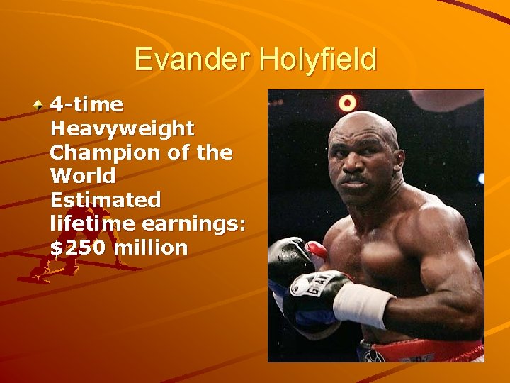 Evander Holyfield 4 -time Heavyweight Champion of the World Estimated lifetime earnings: $250 million