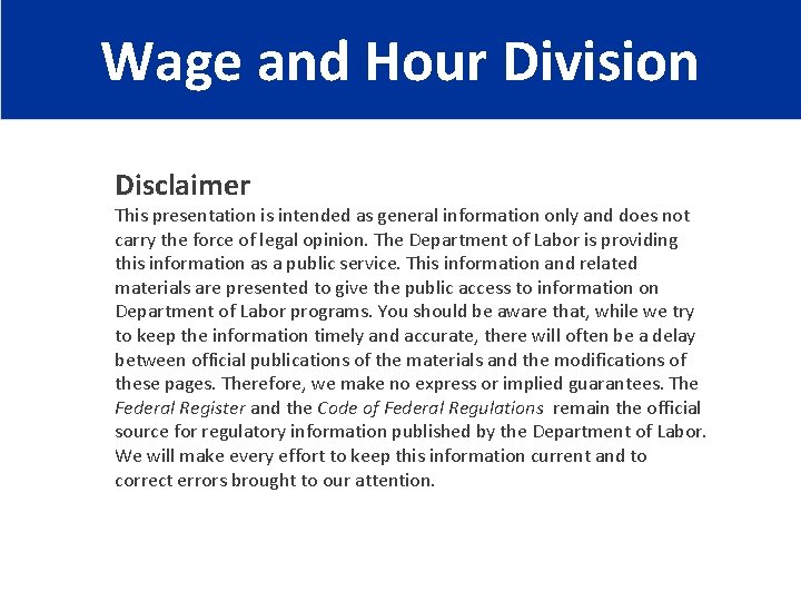 Wage and Hour Division Disclaimer This presentation is intended as general information only and