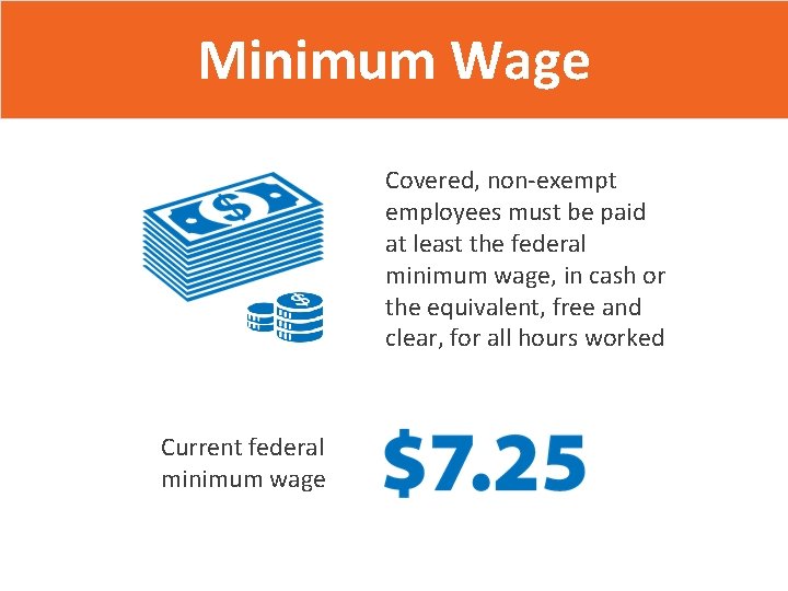 Minimum Wage Covered, non-exempt employees must be paid at least the federal minimum wage,