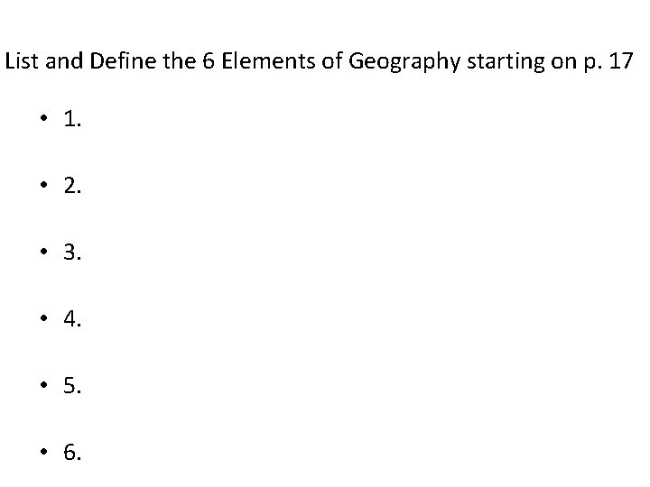 List and Define the 6 Elements of Geography starting on p. 17 • 1.