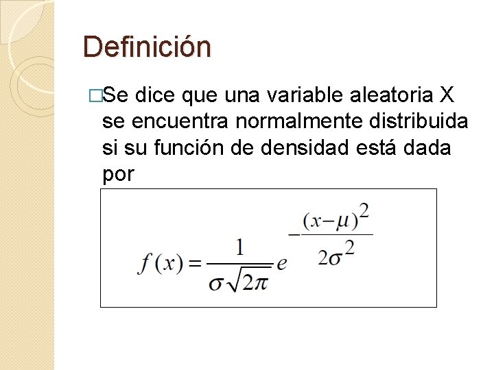 Definición �Se dice que una variable aleatoria X se encuentra normalmente distribuida si su