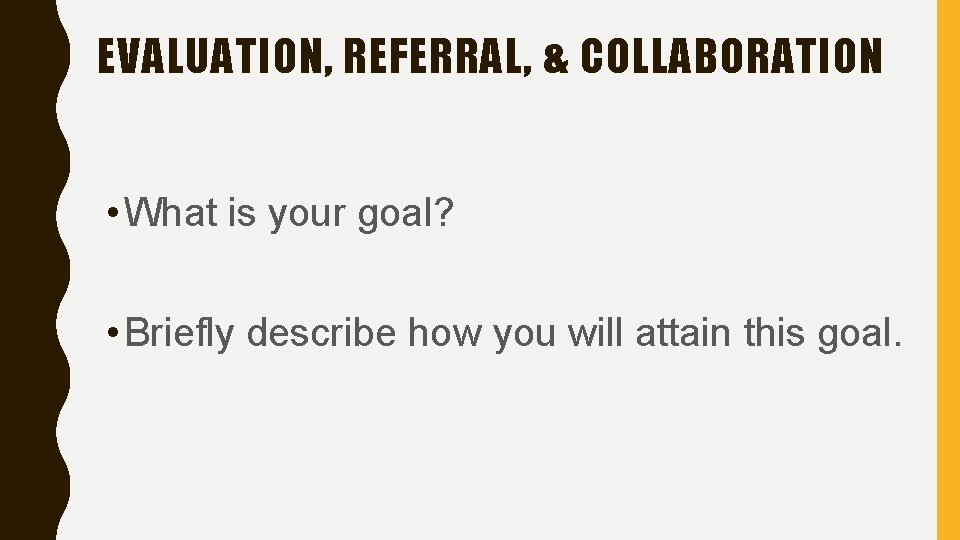 EVALUATION, REFERRAL, & COLLABORATION • What is your goal? • Briefly describe how you